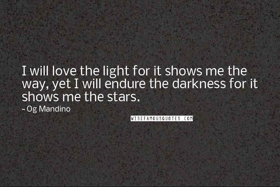 Og Mandino quotes: I will love the light for it shows me the way, yet I will endure the darkness for it shows me the stars.