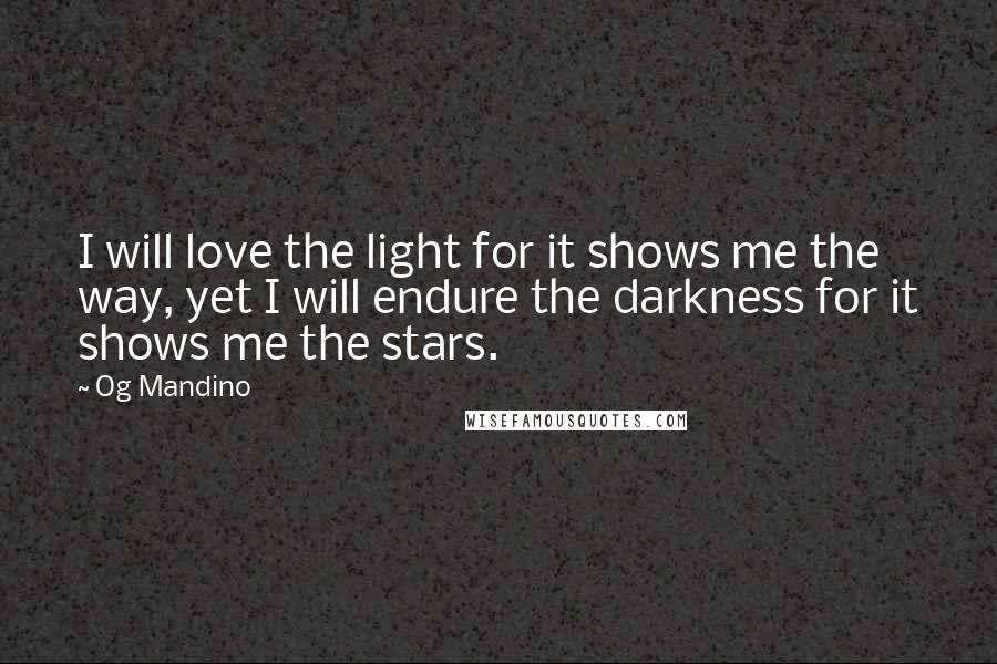 Og Mandino quotes: I will love the light for it shows me the way, yet I will endure the darkness for it shows me the stars. Og Mandino quotes: I will love the light for it shows me the way, yet I will endure the darkness for it shows me the stars.