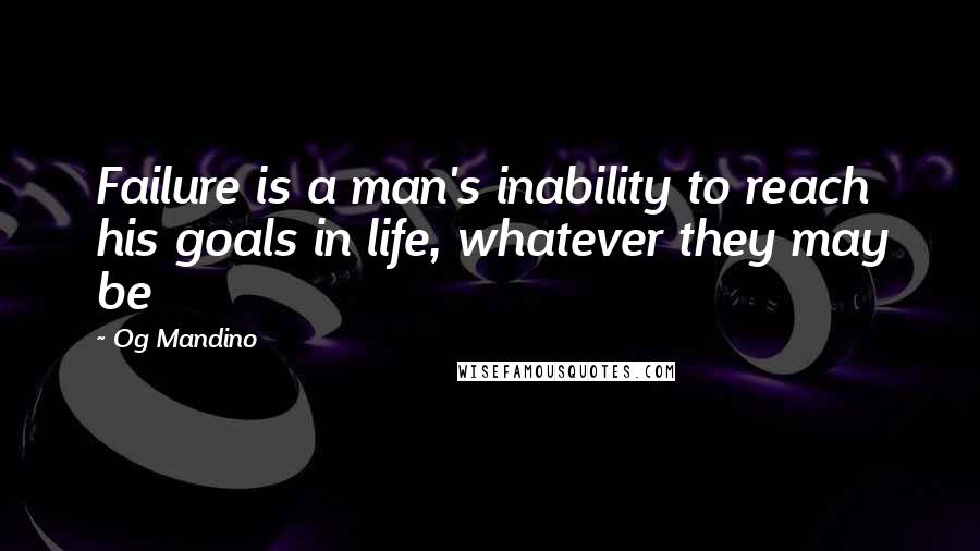 Og Mandino quotes: Failure is a man's inability to reach his goals in life, whatever they may be