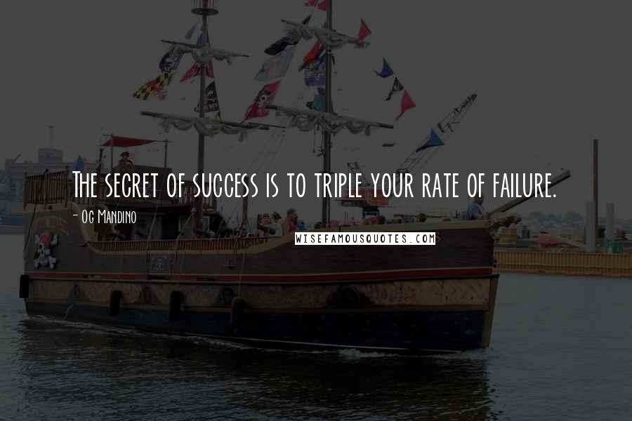 Og Mandino quotes: The secret of success is to triple your rate of failure.