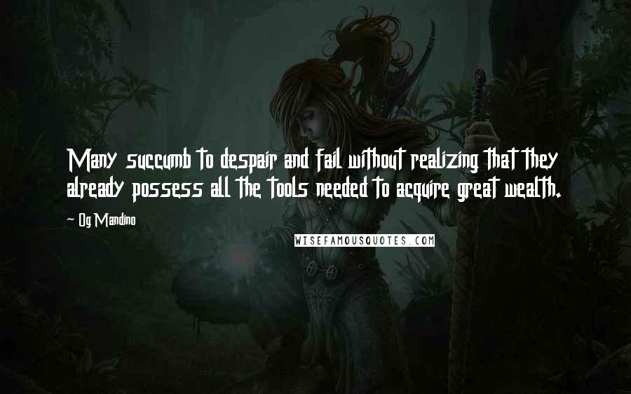 Og Mandino quotes: Many succumb to despair and fail without realizing that they already possess all the tools needed to acquire great wealth.