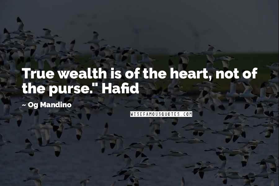 Og Mandino quotes: True wealth is of the heart, not of the purse." Hafid