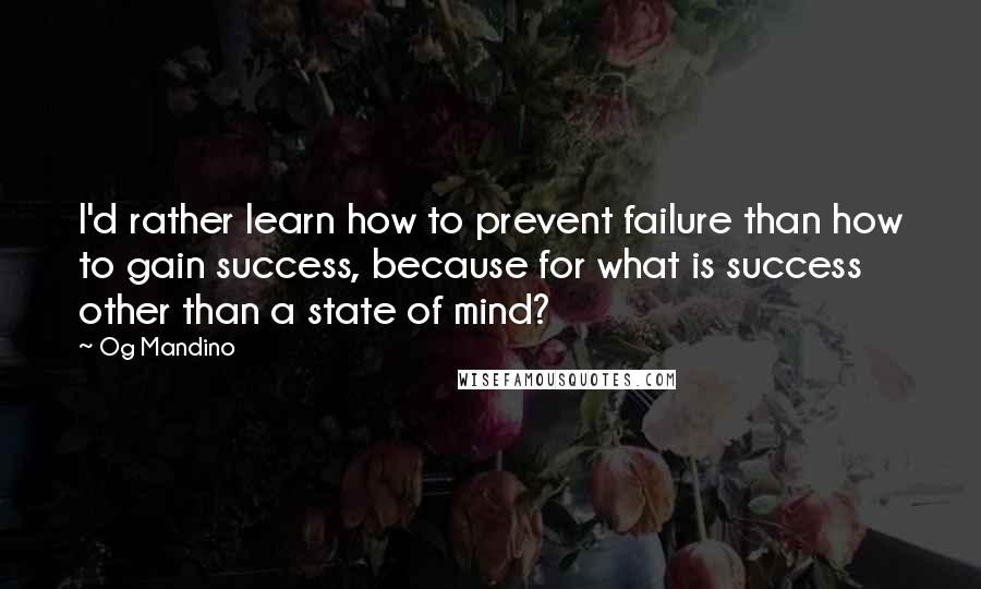 Og Mandino quotes: I'd rather learn how to prevent failure than how to gain success, because for what is success other than a state of mind?