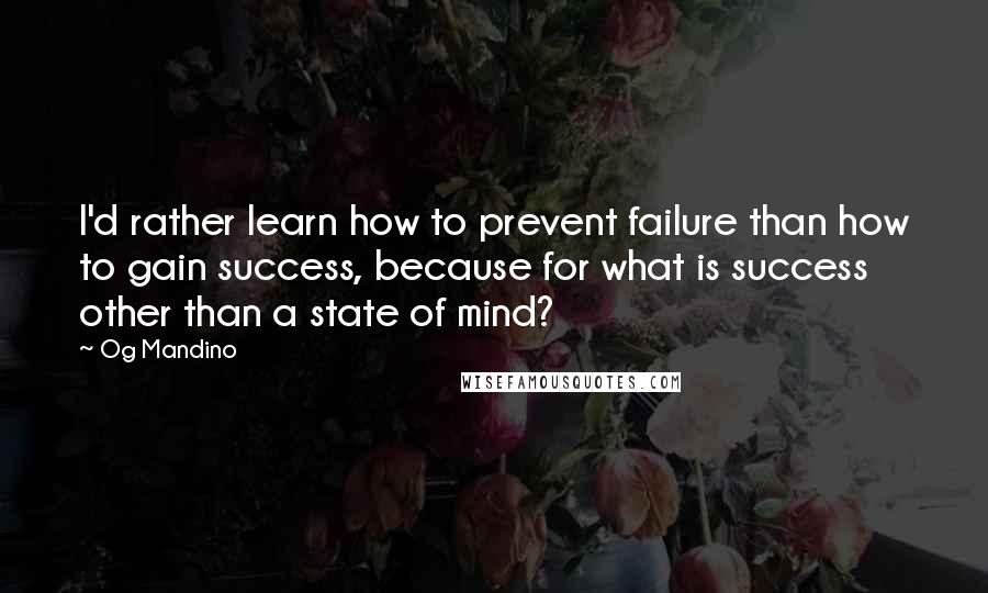 Og Mandino quotes: I'd rather learn how to prevent failure than how to gain success, because for what is success other than a state of mind? Og Mandino quotes: I'd rather learn how to prevent failure than how to gain success, because for what is success other than a state of mind?