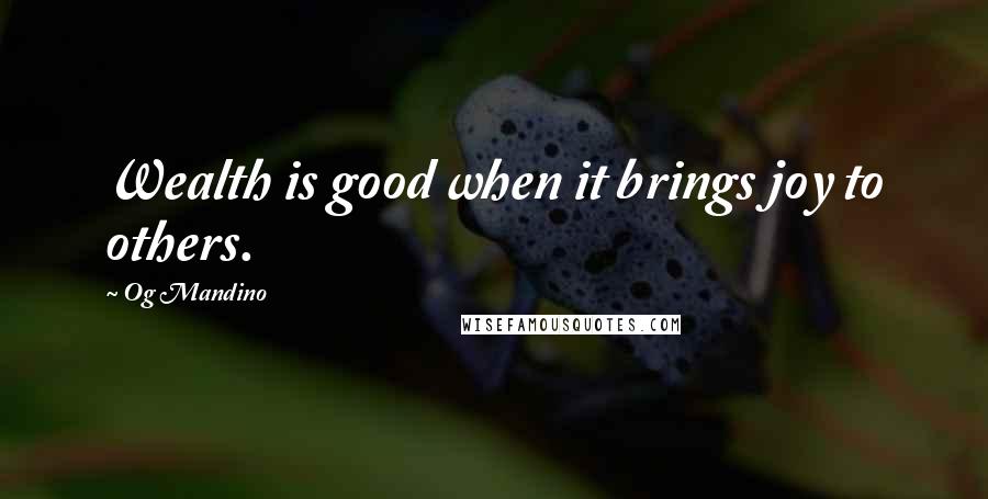 Og Mandino quotes: Wealth is good when it brings joy to others.