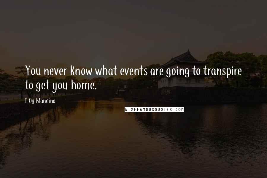 Og Mandino quotes: You never know what events are going to transpire to get you home.
