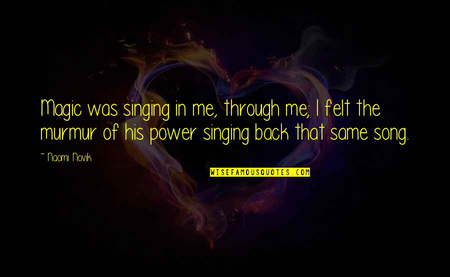 Ogbuefi Ezeudu Quotes By Naomi Novik: Magic was singing in me, through me; I Ogbuefi Ezeudu Quotes By Naomi Novik: Magic was singing in me, through me; I