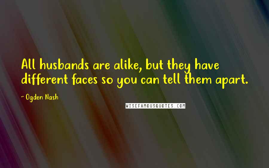 Ogden Nash quotes: All husbands are alike, but they have different faces so you can tell them apart.