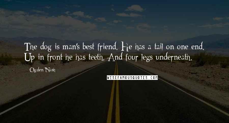 Ogden Nash quotes: The dog is man's best friend. He has a tail on one end. Up in front he has teeth. And four legs underneath.