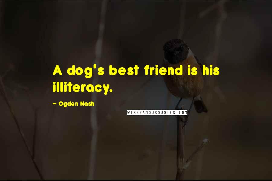 Ogden Nash quotes: A dog's best friend is his illiteracy.