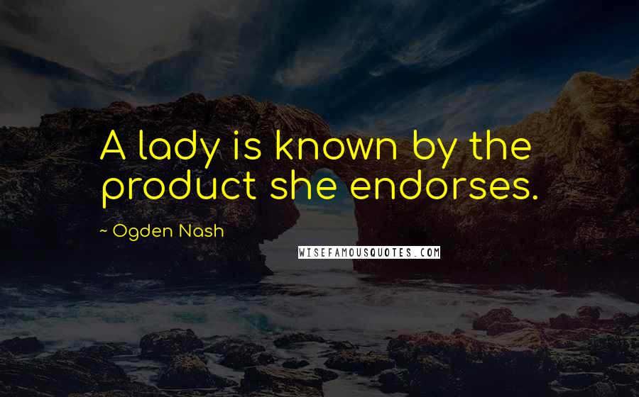 Ogden Nash quotes: A lady is known by the product she endorses.