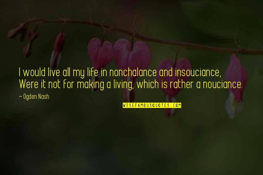Ogden Nash Quotes By Ogden Nash: I would live all my life in nonchalance