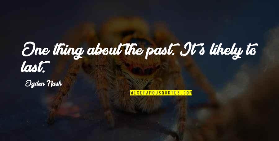 Ogden Quotes By Ogden Nash: One thing about the past. It's likely to