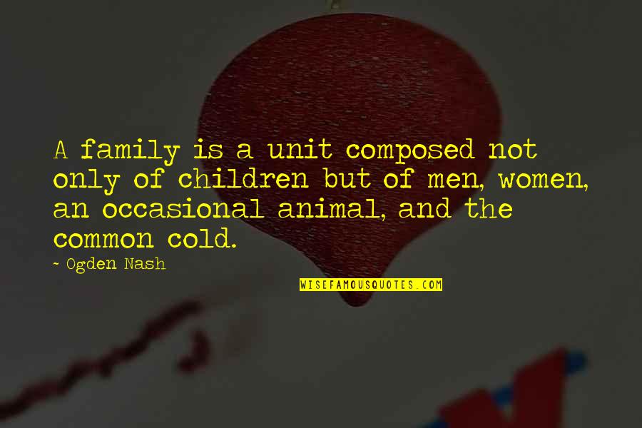 Ogden Quotes By Ogden Nash: A family is a unit composed not only