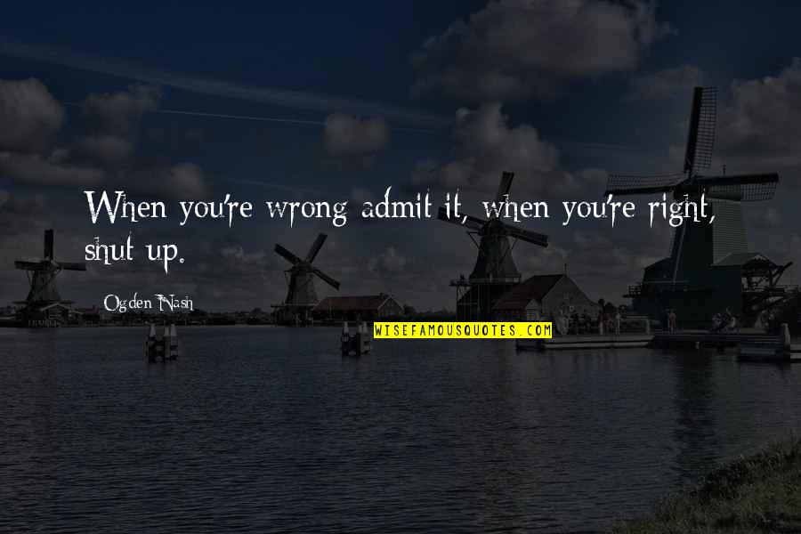 Ogden Quotes By Ogden Nash: When you're wrong admit it, when you're right,