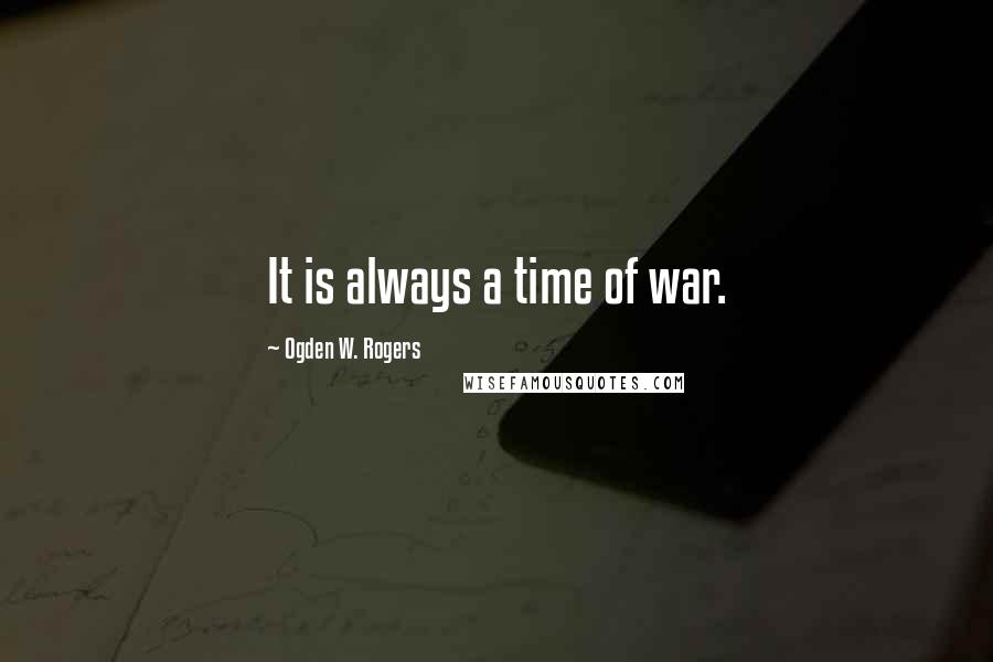 Ogden W. Rogers quotes: It is always a time of war.