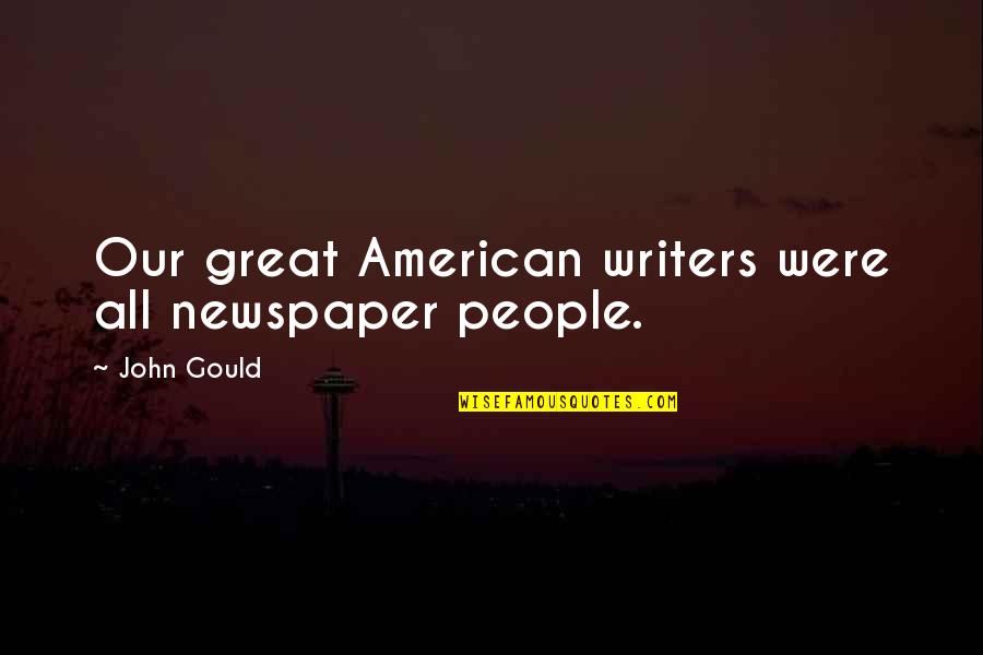 Ogen Quotes By John Gould: Our great American writers were all newspaper people.