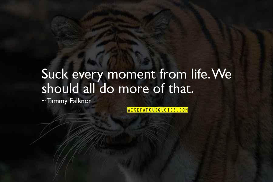 Ogen Quotes By Tammy Falkner: Suck every moment from life. We should all