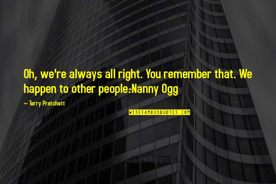 Ogg Quotes By Terry Pratchett: Oh, we're always all right. You remember that. Ogg Quotes By Terry Pratchett: Oh, we're always all right. You remember that.