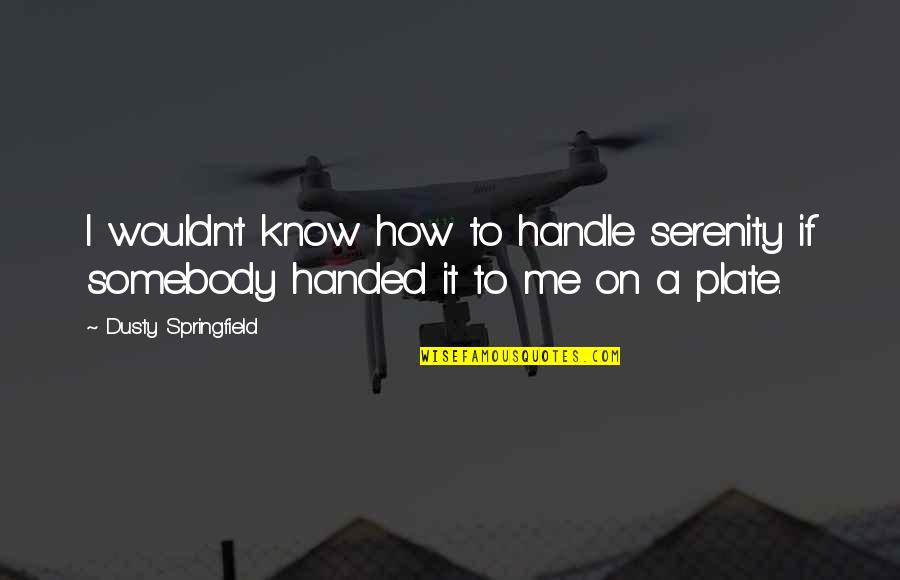 Oggis Quotes By Dusty Springfield: I wouldn't know how to handle serenity if