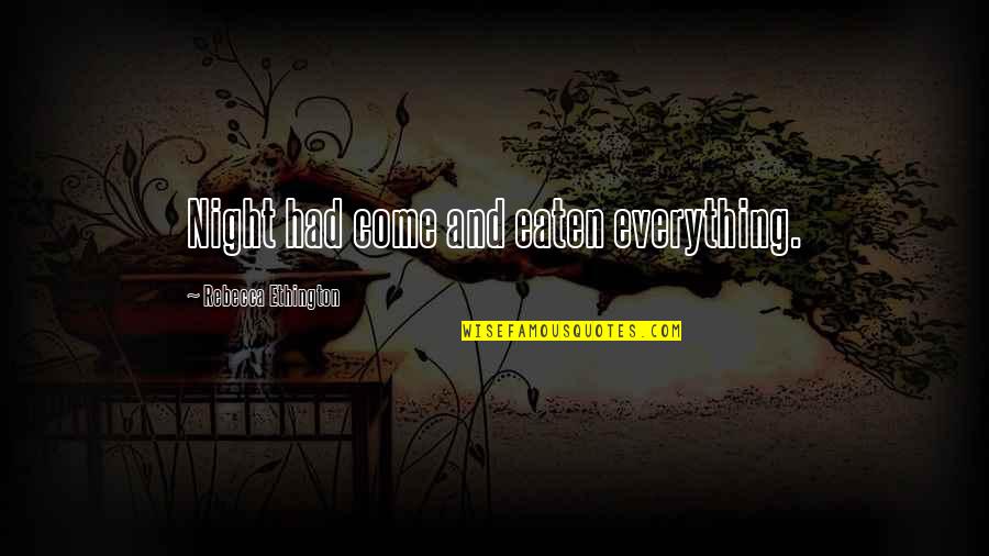 Oggling Quotes By Rebecca Ethington: Night had come and eaten everything. Oggling Quotes By Rebecca Ethington: Night had come and eaten everything.