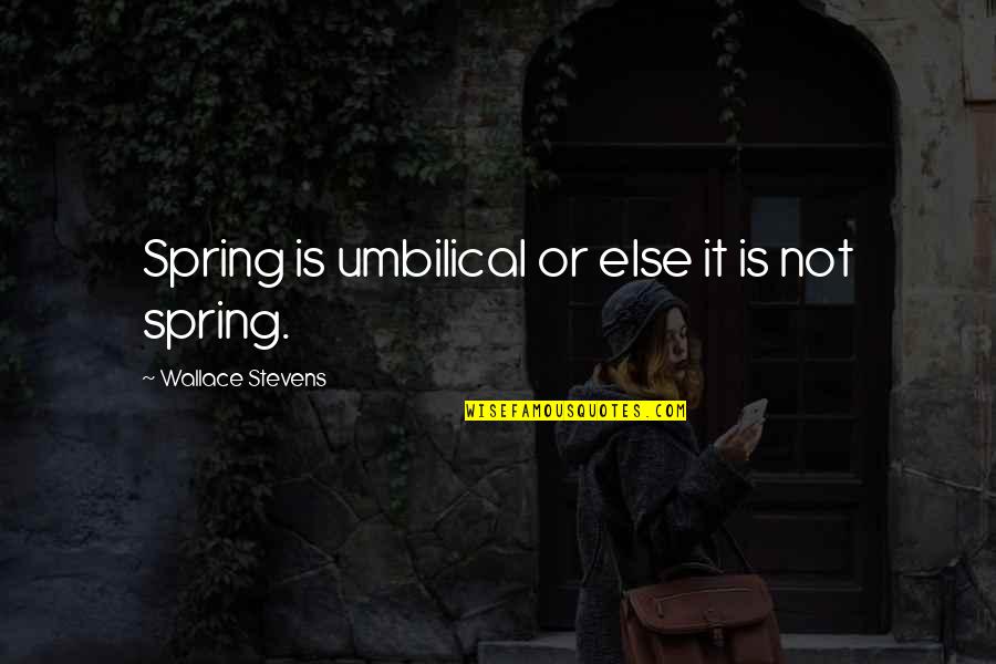 Ogihara America Quotes By Wallace Stevens: Spring is umbilical or else it is not