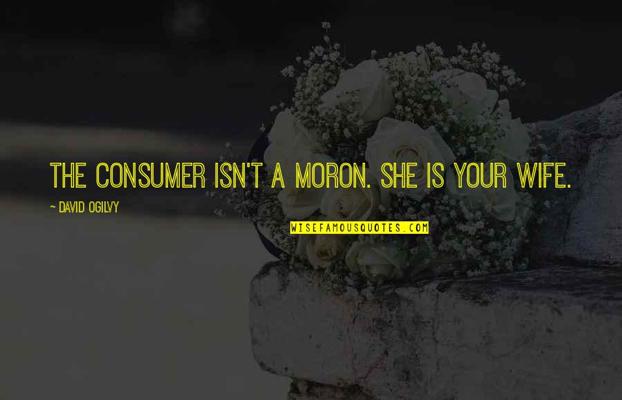 Ogilvy David Quotes By David Ogilvy: The consumer isn't a moron. She is your