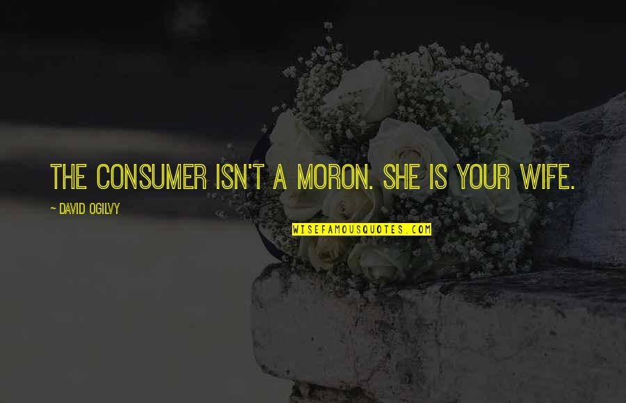 Ogilvy David Quotes By David Ogilvy: The consumer isn't a moron. She is your Ogilvy David Quotes By David Ogilvy: The consumer isn't a moron. She is your