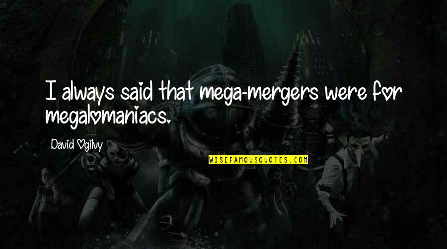 Ogilvy David Quotes By David Ogilvy: I always said that mega-mergers were for megalomaniacs. Ogilvy David Quotes By David Ogilvy: I always said that mega-mergers were for megalomaniacs.