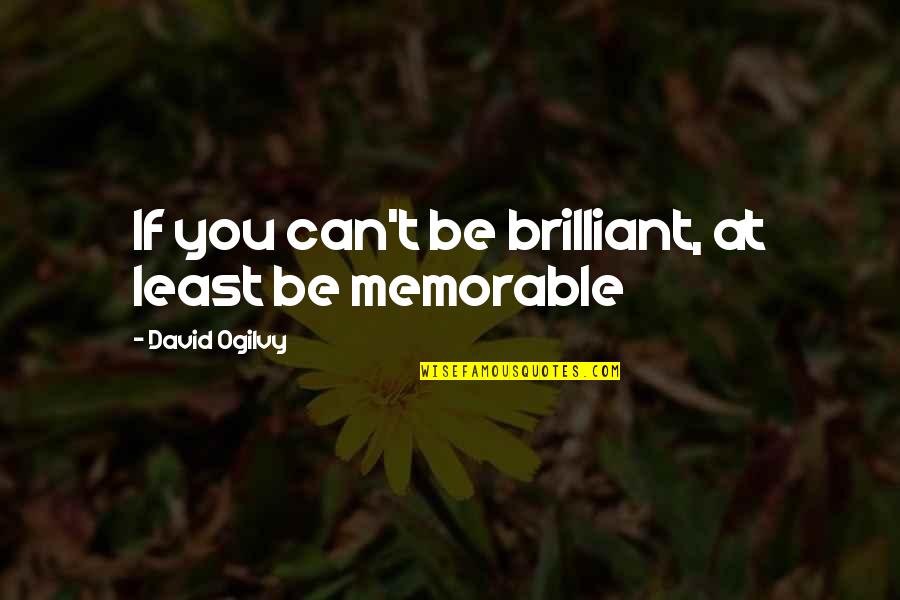 Ogilvy David Quotes By David Ogilvy: If you can't be brilliant, at least be Ogilvy David Quotes By David Ogilvy: If you can't be brilliant, at least be