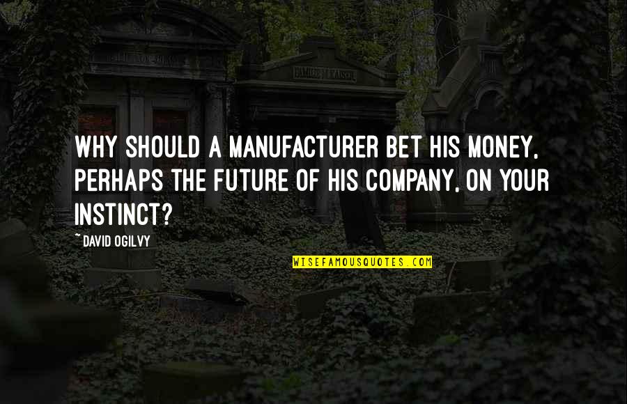 Ogilvy David Quotes By David Ogilvy: Why should a manufacturer bet his money, perhaps