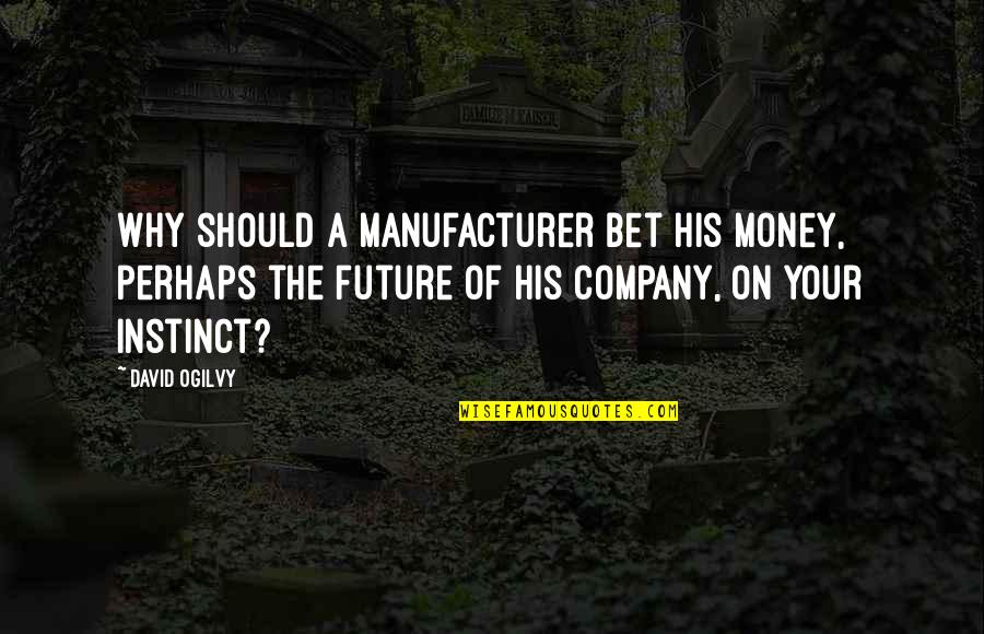 Ogilvy David Quotes By David Ogilvy: Why should a manufacturer bet his money, perhaps Ogilvy David Quotes By David Ogilvy: Why should a manufacturer bet his money, perhaps