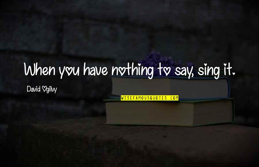 Ogilvy David Quotes By David Ogilvy: When you have nothing to say, sing it. Ogilvy David Quotes By David Ogilvy: When you have nothing to say, sing it.