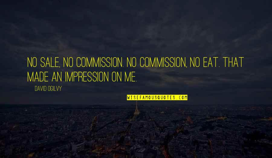 Ogilvy David Quotes By David Ogilvy: No sale, no commission. No commission, no eat.