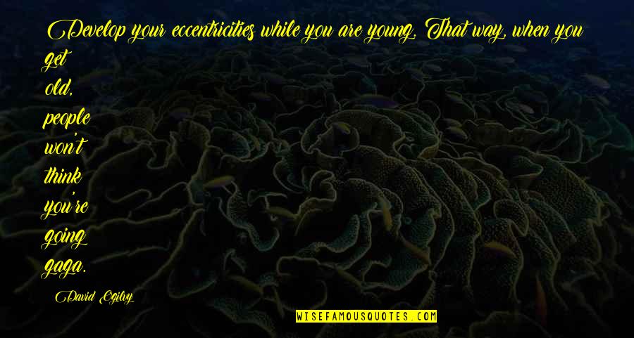 Ogilvy David Quotes By David Ogilvy: Develop your eccentricities while you are young. That Ogilvy David Quotes By David Ogilvy: Develop your eccentricities while you are young. That