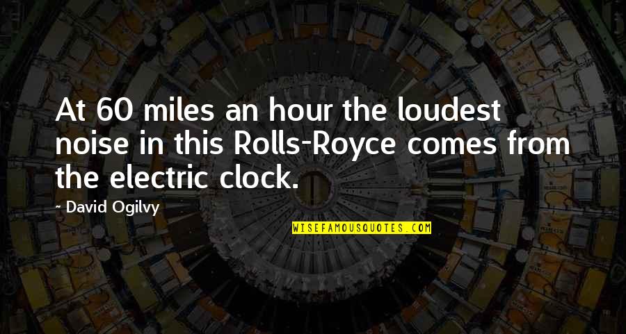 Ogilvy David Quotes By David Ogilvy: At 60 miles an hour the loudest noise Ogilvy David Quotes By David Ogilvy: At 60 miles an hour the loudest noise