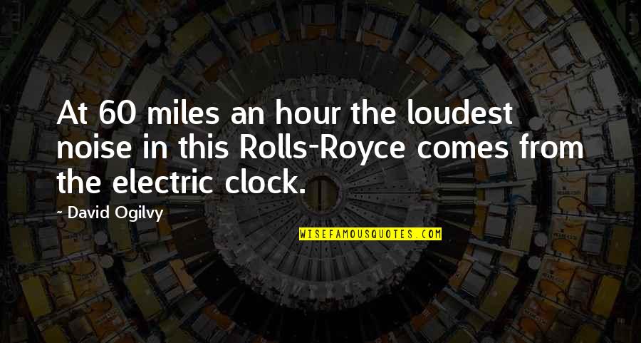 Ogilvy David Quotes By David Ogilvy: At 60 miles an hour the loudest noise