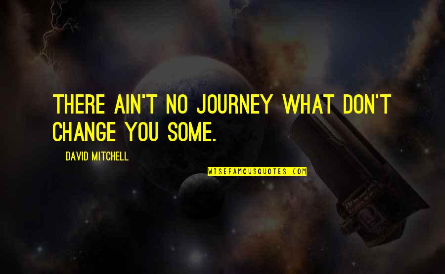 Ogive Quotes By David Mitchell: There ain't no journey what don't change you
