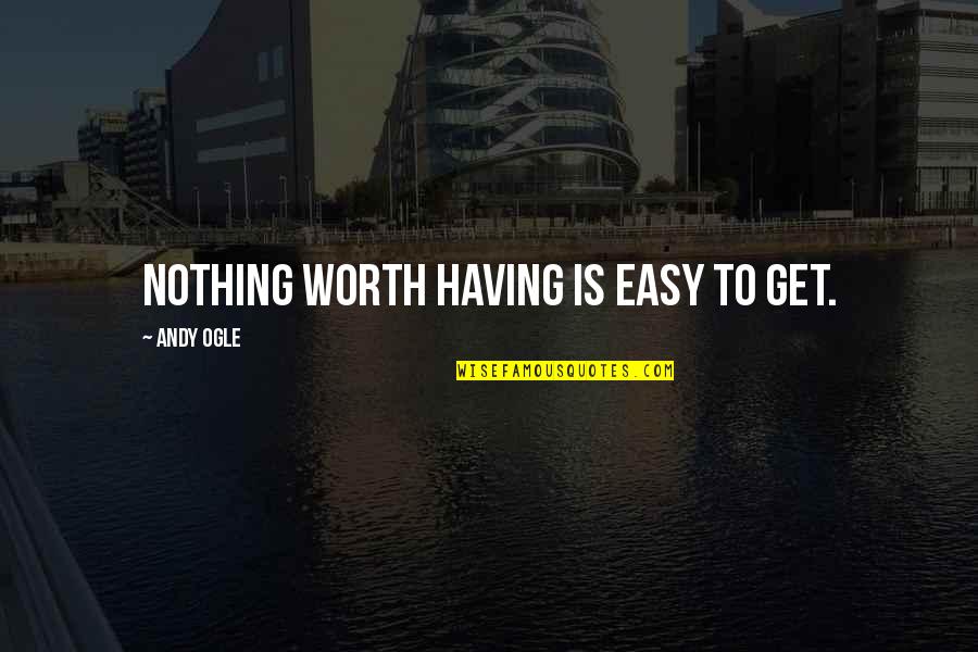 Ogle Quotes By Andy Ogle: Nothing worth having is easy to get.
