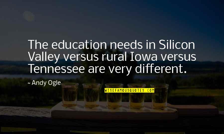 Ogle Quotes By Andy Ogle: The education needs in Silicon Valley versus rural
