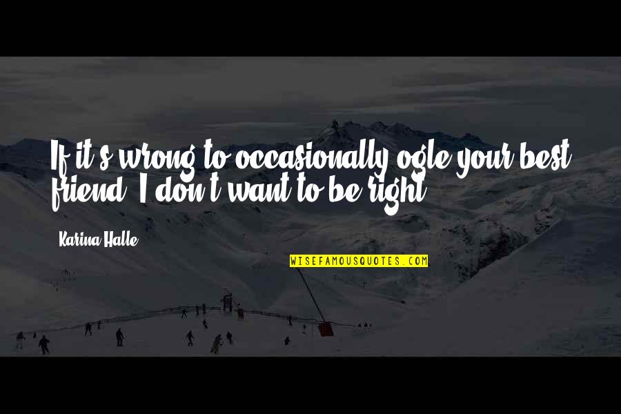 Ogle Quotes By Karina Halle: If it's wrong to occasionally ogle your best