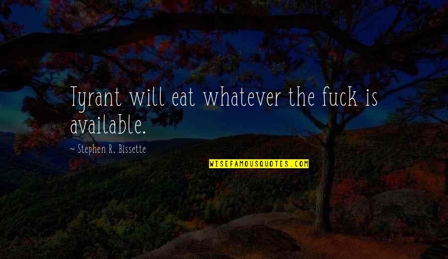 Ogled Quotes By Stephen R. Bissette: Tyrant will eat whatever the fuck is available. Ogled Quotes By Stephen R. Bissette: Tyrant will eat whatever the fuck is available.