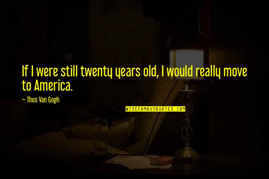 Ogledala U Quotes By Theo Van Gogh: If I were still twenty years old, I