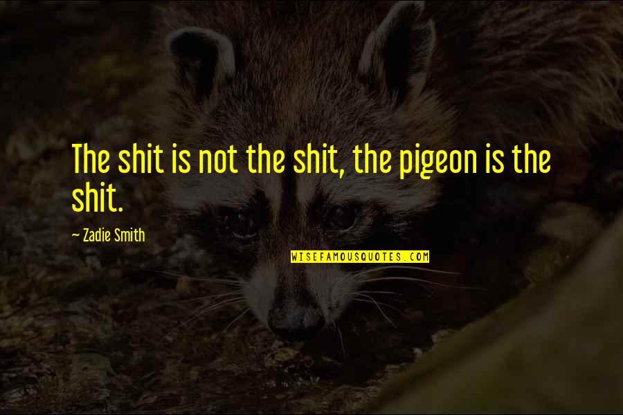 Ogledala U Quotes By Zadie Smith: The shit is not the shit, the pigeon