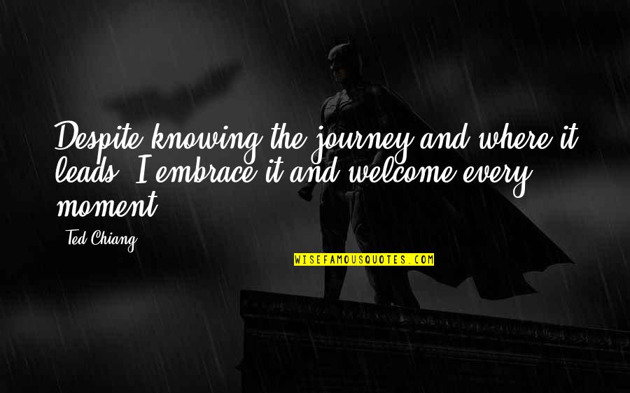 Ogletree Deakins Quotes By Ted Chiang: Despite knowing the journey and where it leads,
