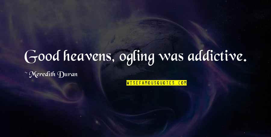 Ogling Quotes By Meredith Duran: Good heavens, ogling was addictive.
