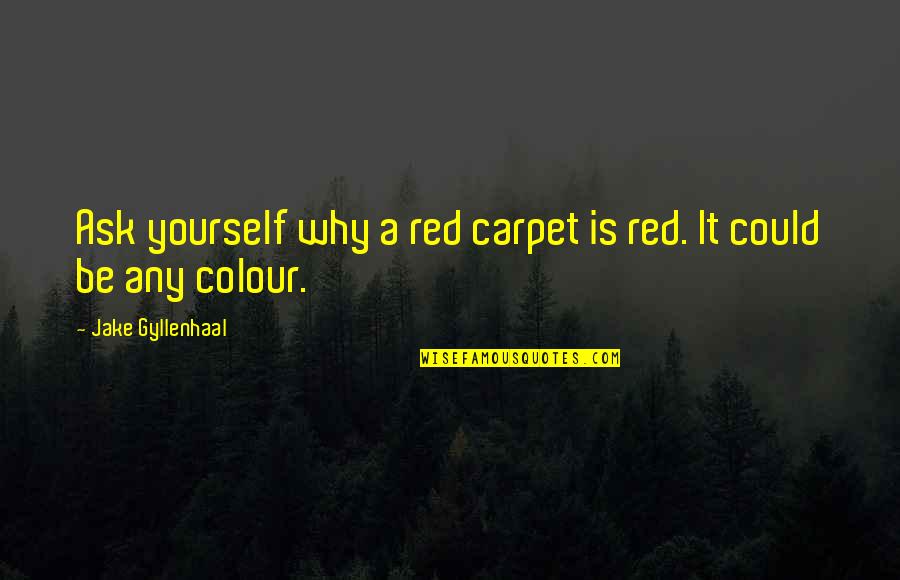 Oglu Nl D Smesi Quotes By Jake Gyllenhaal: Ask yourself why a red carpet is red.