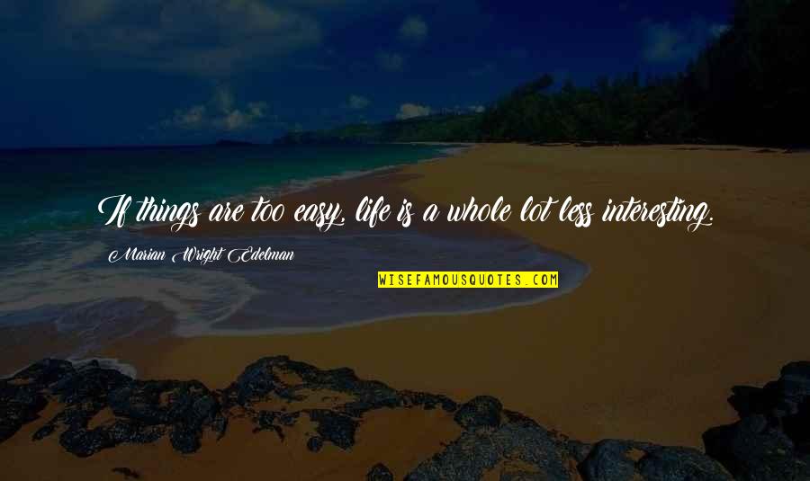 Ogluma Quotes By Marian Wright Edelman: If things are too easy, life is a