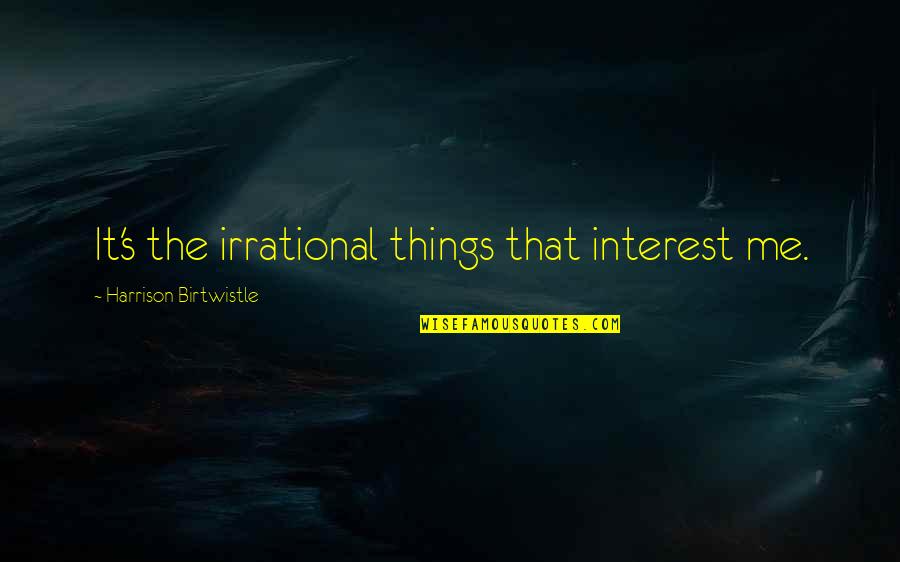 Oglympics Margarita Quotes By Harrison Birtwistle: It's the irrational things that interest me.