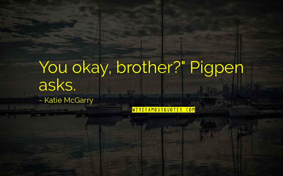 Ognen Nedelkovski Quotes By Katie McGarry: You okay, brother?" Pigpen asks. Ognen Nedelkovski Quotes By Katie McGarry: You okay, brother?" Pigpen asks.